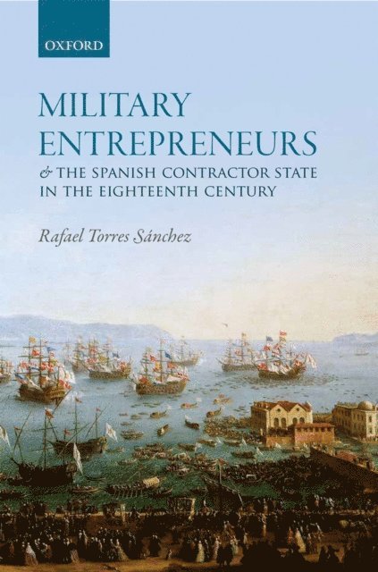 Rafael Torres Sanchez - Military Entrepreneurs and the Spanish Contractor State in the Eighteenth Century, E-bok