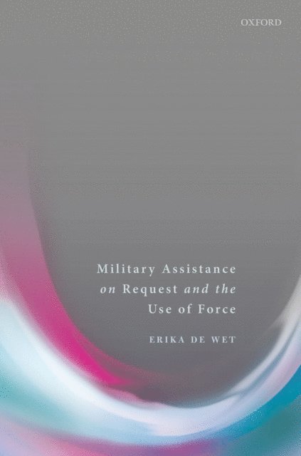 Erika De Wet - Military Assistance on Request and the Use of Force, E-bok