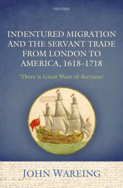 Indentured Migration and the Servant Trade from London to America, 1618-1718