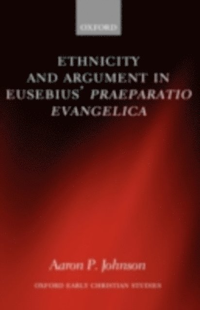 Aaron P. Johnson - Ethnicity and Argument in Eusebius' Praeparatio Evangelica, E-bok