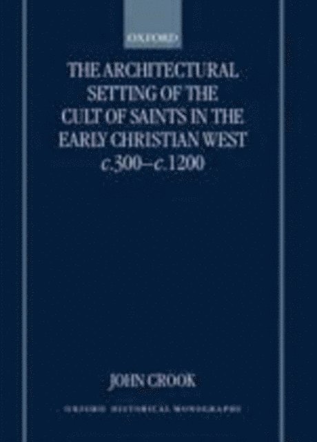 John Crook - Architectural Setting of the Cult of Saints in the Early Christian West c.300-c.1200, E-bok