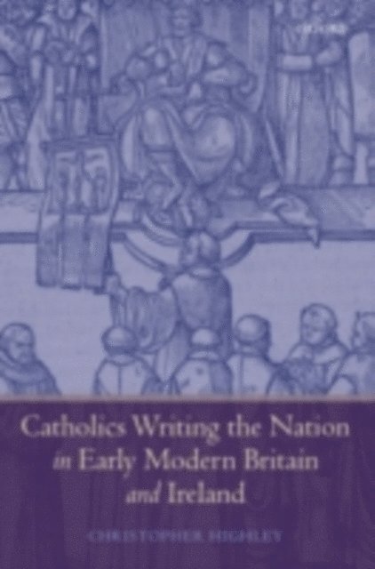Christopher Highley - Catholics Writing the Nation in Early Modern Britain and Ireland, E-bok