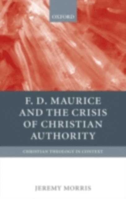 Jeremy Morris - F D Maurice and the Crisis of Christian Authority, E-bok