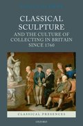 Classical Sculpture and the Culture of Collecting in Britain since 1760
