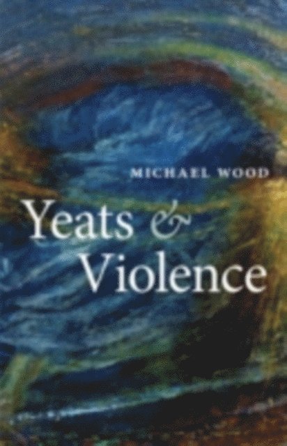 Michael Wood - Yeats and Violence, E-bok