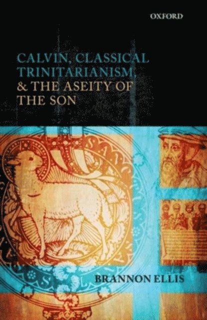 Brannon Ellis - Calvin, Classical Trinitarianism, and the Aseity of the Son, E-bok