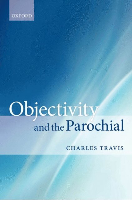 Charles Travis - Objectivity and the Parochial, E-bok