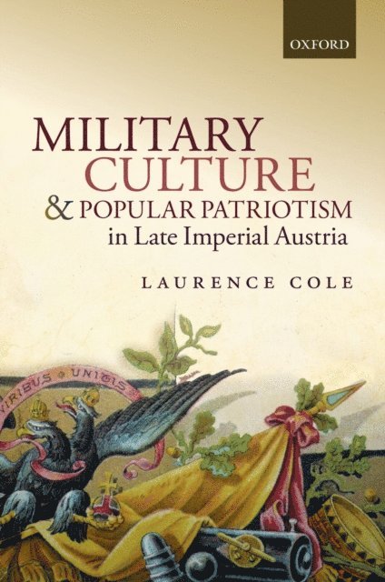 Laurence Cole - Military Culture and Popular Patriotism in Late Imperial Austria, E-bok