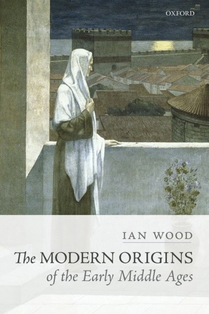 Ian Wood - Modern Origins of the Early Middle Ages, E-bok
