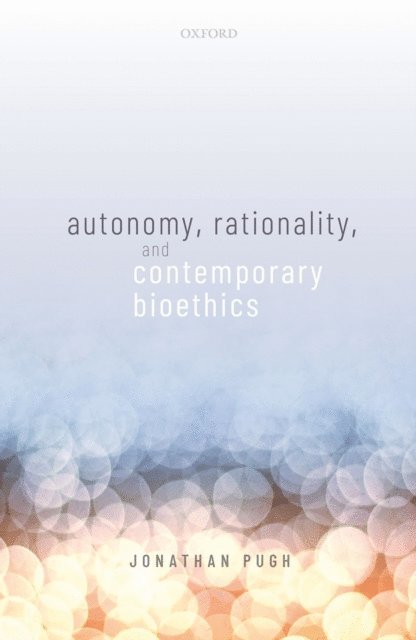 Jonathan Pugh - Autonomy, Rationality, and Contemporary Bioethics, E-bok