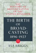 The History of Broadcasting in the United Kingdom: Volume I: The Birth of Broadcasting