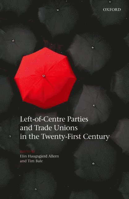 Tim Bale, Elin Haugsgjerd Allern - Left-of-Centre Parties and Trade Unions in the Twenty-First Century, E-bok