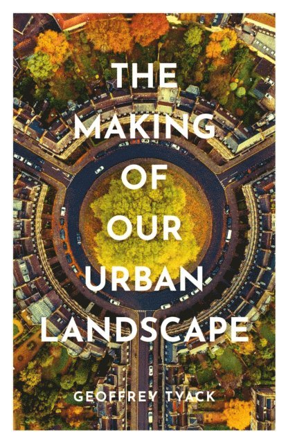 Geoffrey Tyack - Making of Our Urban Landscape, E-bok