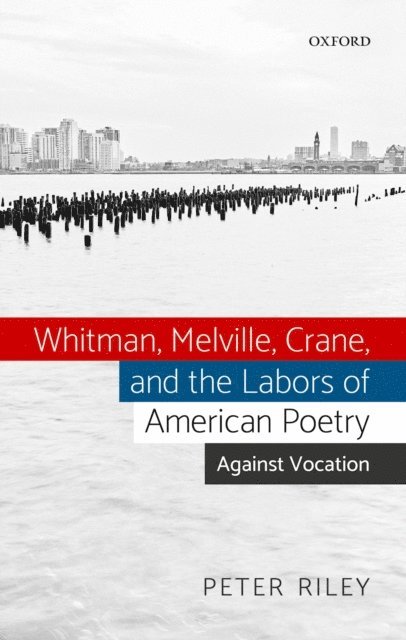 Peter Riley - Whitman, Melville, Crane, and the Labors of American Poetry, E-bok