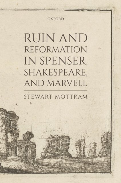 Stewart Mottram - Ruin and Reformation in Spenser, Shakespeare, and Marvell, E-bok