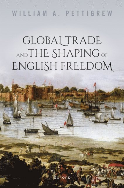 William A. Pettigrew - Global Trade and the Shaping of English Freedom, E-bok