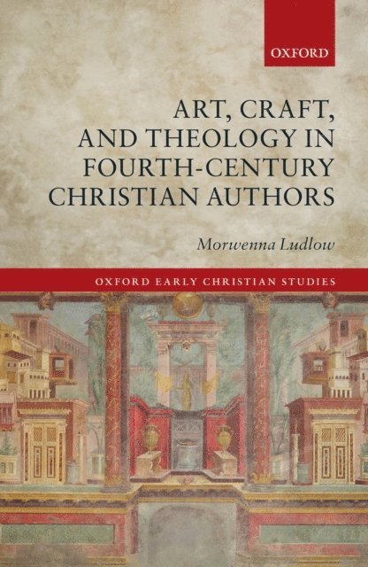 Morwenna Ludlow - Art, Craft, and Theology in Fourth-Century Christian Authors, E-bok