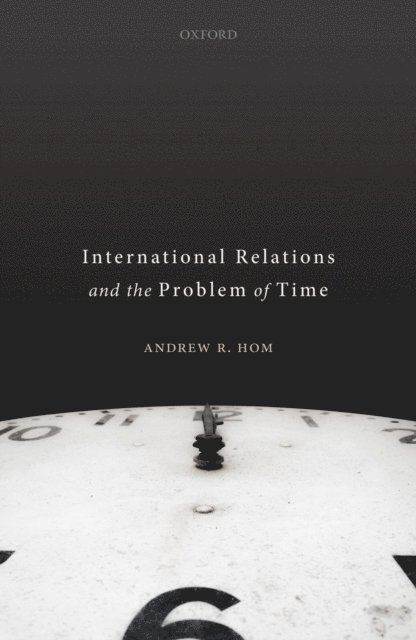 Andrew R. Hom - International Relations and the Problem of Time, E-bok