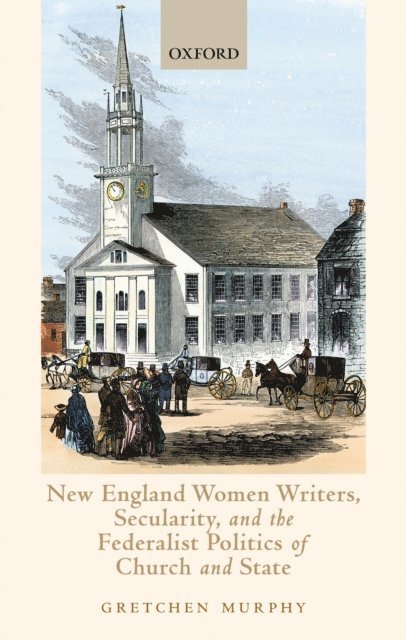 Gretchen Murphy - New England Women Writers, Secularity, and the Federalist Politics of Church and State, E-bok
