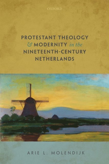 Arie L. Molendijk - Protestant Theology and Modernity in the Nineteenth-Century Netherlands, E-bok