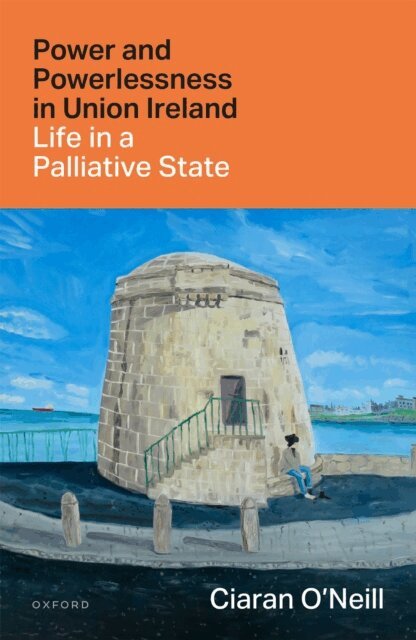 Ciaran O'Neill - Power and Powerlessness in Union Ireland, E-bok