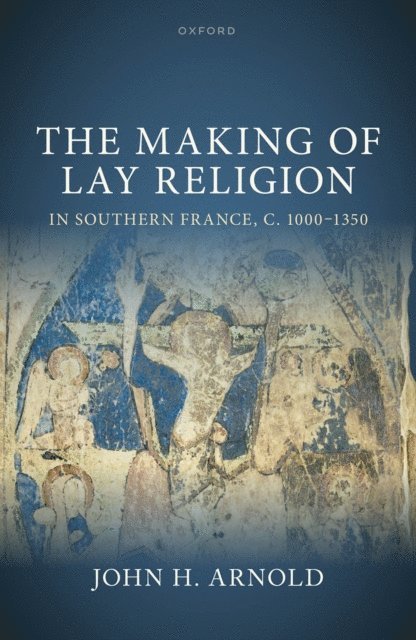 John H. Arnold - Making of Lay Religion in Southern France, c. 1000-1350, E-bok
