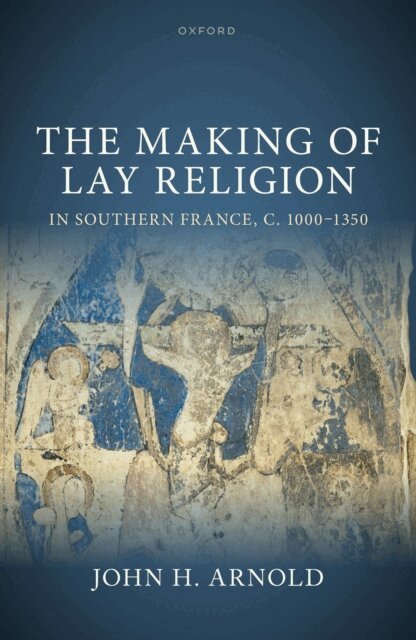 John H. Arnold - Making of Lay Religion in Southern France, c. 1000-1350, E-bok