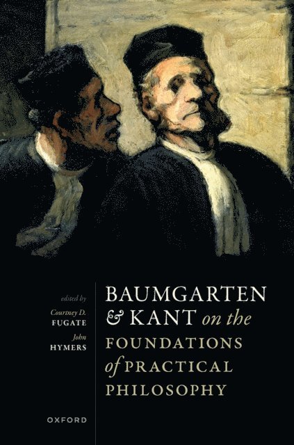 John Hymers, Courtney D. Fugate - Baumgarten and Kant on the Foundations of Practical Philosophy, E-bok