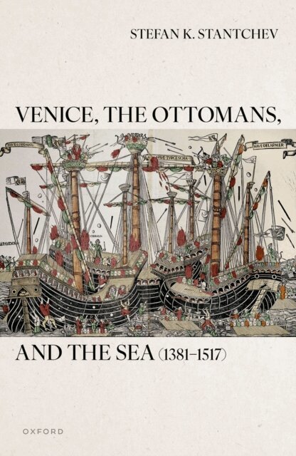 Stefan K. Stantchev - Venice, the Ottomans, and the Sea (1381a &quote;1517), E-bok