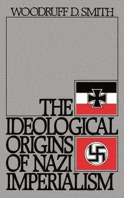 Woodruff D. Smith - The Ideological Origins of Nazi Imperialism, Inbunden