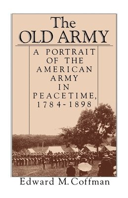 Edward M. Coffman - The Old Army: A Portrait of the American Army in Peacetime, 1784-1898, Häftad. Tillgänglighet: Lägg i varukorg