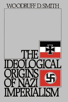 Woodruff D. Smith - The Ideological Origins of Nazi Imperialism, Häftad