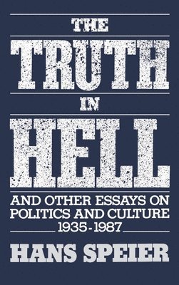 Hans Speier - The Truth in Hell and Other Essays on Politics and Culture, 1935-1987, Inbunden