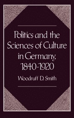 Woodruff D. Smith - Politics and the Sciences of Culture in Germany 1840-1920, Inbunden