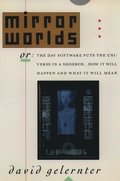 Mirror Worlds: Or: The Day Software Puts the Universe in a Shoebox...How It Will Happen and What It Will Mean