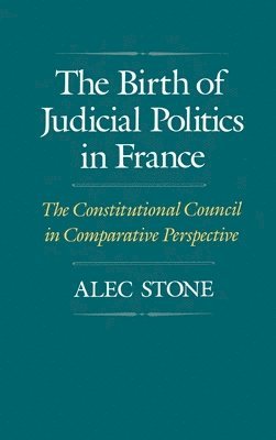 Alec Stone - The Birth of Judicial Politics in France, Inbunden