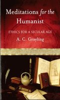 Meditations for the Humanist: Ethics for a Secular Age