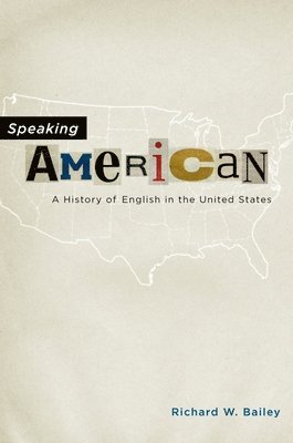 Richard W. Bailey - Speaking American: A History of English in the United States, Inbunden