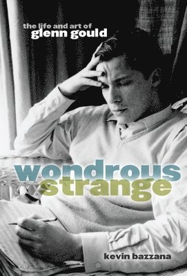 Kevin Bazzana - Wondrous Strange: The Life and Art of Glenn Gould, Häftad