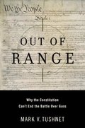 Out of Range: Why the Constitution Can't End the Battle Over Guns
