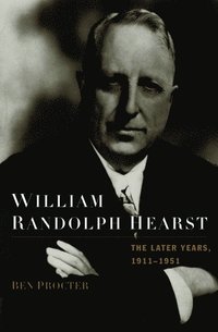 William Randolph Hearst: The Later Years 1911-1951