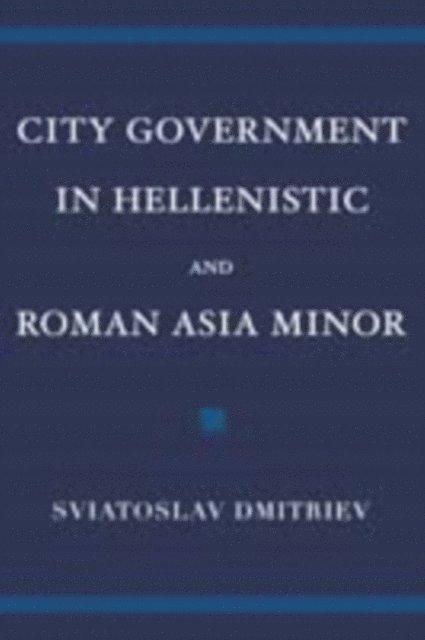 Sviatoslav Dmitriev - City Government in Hellenistic and Roman Asia Minor, E-bok