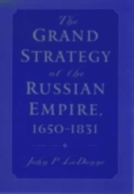 John P. LeDonne - Grand Strategy of the Russian Empire, 1650-1831, E-bok