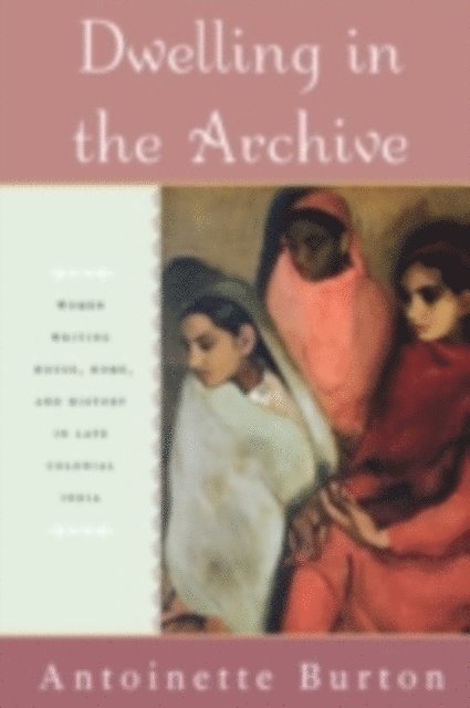 Antoinette Burton - Dwelling in the Archive, E-bok