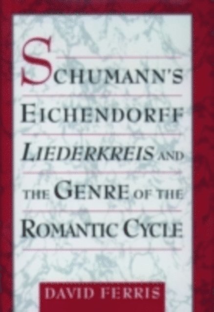 David Ferris - Schumann's Eichendorff Liederkreis and the Genre of the Romantic Cycle, E-bok