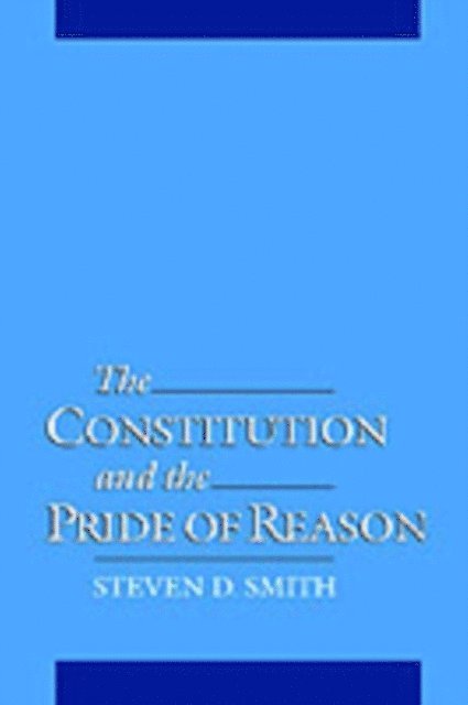 Steven D. Smith - Constitution and the Pride of Reason, E-bok