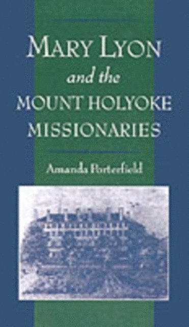 Amanda Porterfield - Mary Lyon and the Mount Holyoke Missionaries, E-bok