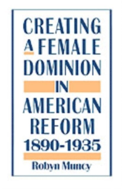 Robyn Muncy - Creating a Female Dominion in American Reform, 1890-1935, E-bok