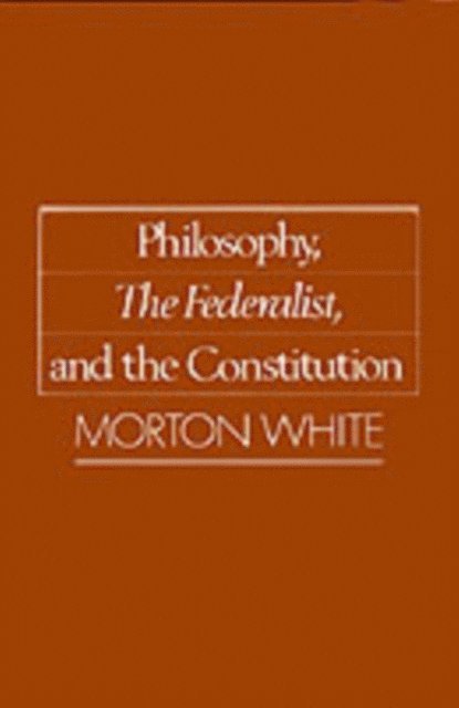 Morton White - Philosophy, The Federalist, and the Constitution, E-bok