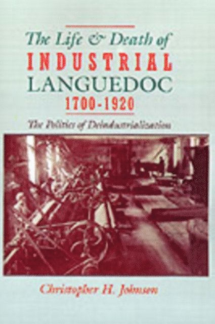 Christopher H. Johnson - Life and Death of Industrial Languedoc, 1700-1920, E-bok